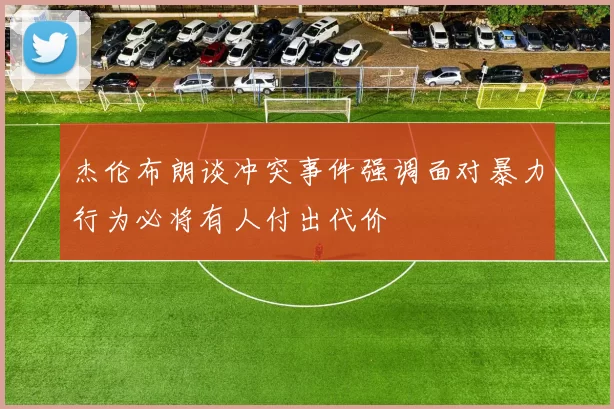 杰伦布朗谈冲突事件强调面对暴力行为必将有人付出代价