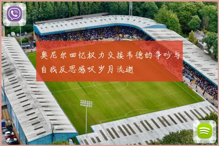 奥尼尔回忆权力交接韦德的争吵与自我反思感叹岁月流逝