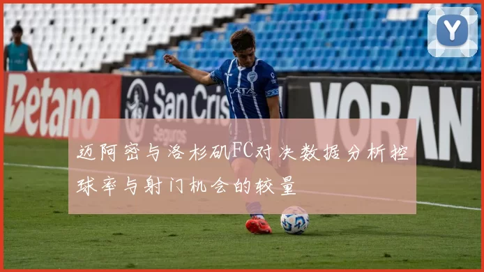 迈阿密与洛杉矶FC对决数据分析控球率与射门机会的较量