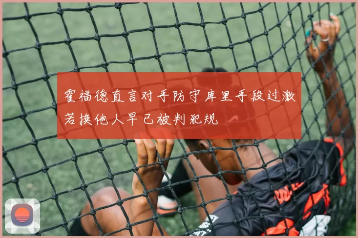 霍福德直言对手防守库里手段过激若换他人早已被判犯规