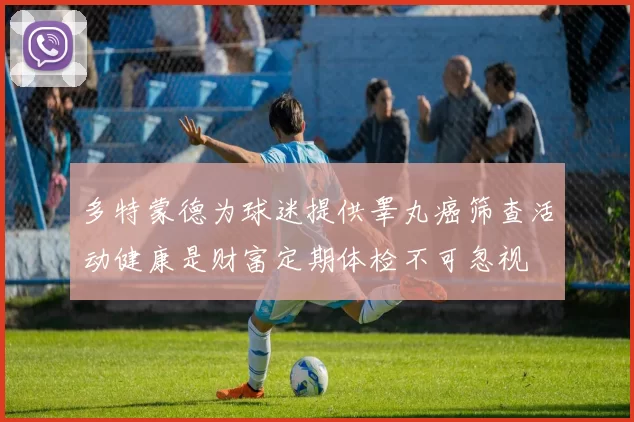 多特蒙德为球迷提供睾丸癌筛查活动健康是财富定期体检不可忽视