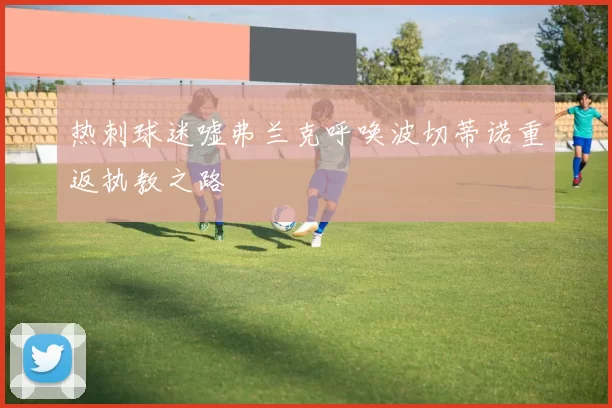 热刺球迷嘘弗兰克呼唤波切蒂诺重返执教之路