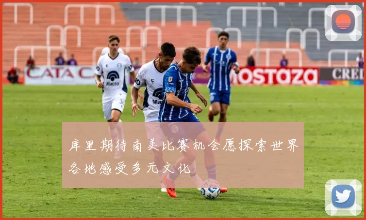 库里期待南美比赛机会愿探索世界各地感受多元文化