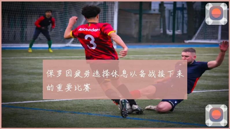 保罗因疲劳选择休息以备战接下来的重要比赛