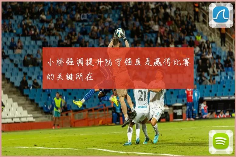 小桥强调提升防守强度是赢得比赛的关键所在