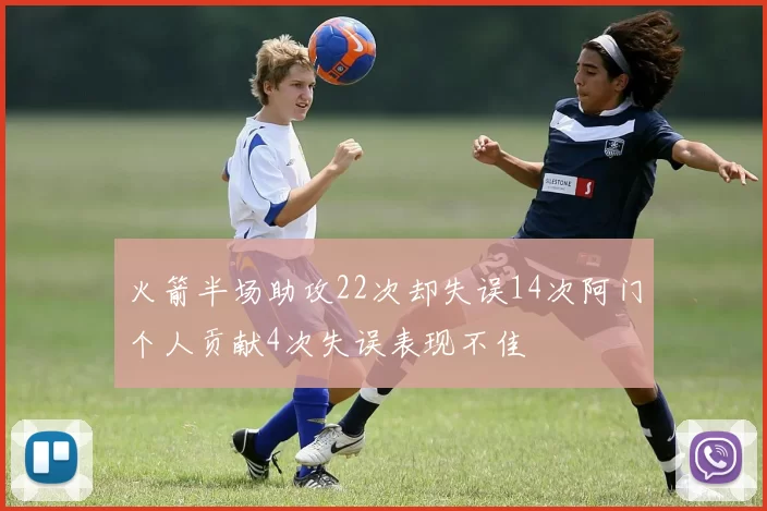 火箭半场助攻22次却失误14次阿门个人贡献4次失误表现不佳