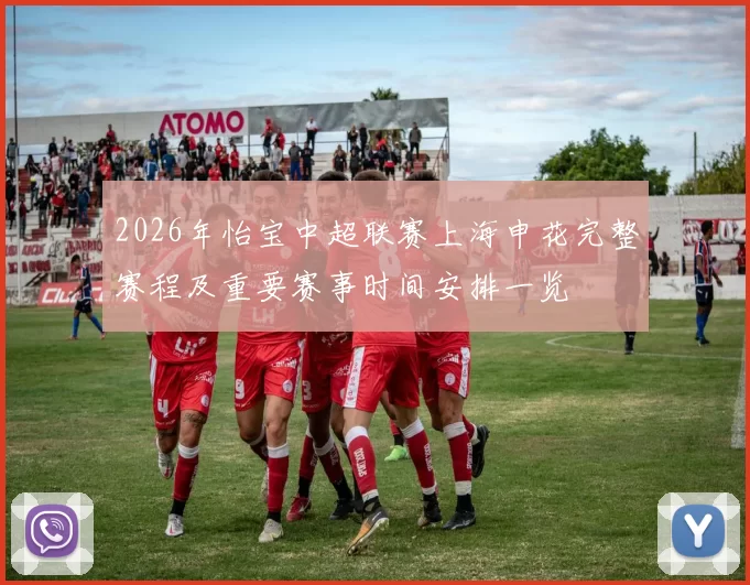 2026年怡宝中超联赛上海申花完整赛程及重要赛事时间安排一览